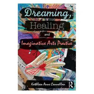 "Dreaming, Healing and Imaginative Arts Practice" - "" ("Connellan Kathleen")