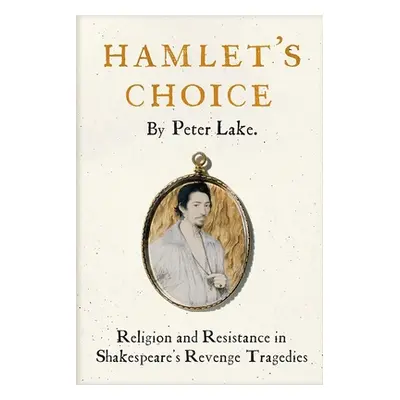 "Hamlet's Choice: Religion and Resistance in Shakespeare's Revenge Tragedies" - "" ("Lake Peter"