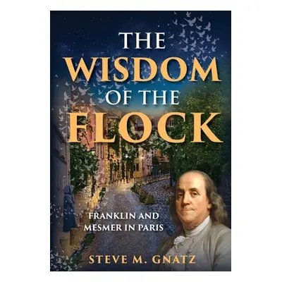 "The Wisdom of the Flock: Franklin and Mesmer in Paris" - "" ("Gnatz Steve M.")