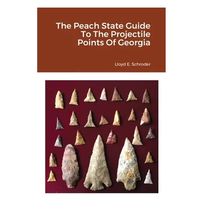 "The Peach State Guide To The Projectile Points Of Georgia" - "" ("Schroder Lloyd")