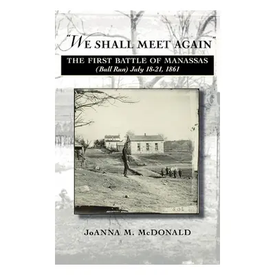 "'We Shall Meet Again': The First Battle of Manassas (Bull Run), July 18-21, 1861" - "" ("McDona