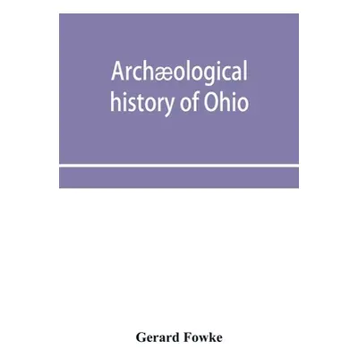 "Archological history of Ohio: The Mound builders and later Indians" - "" ("Fowke Gerard")