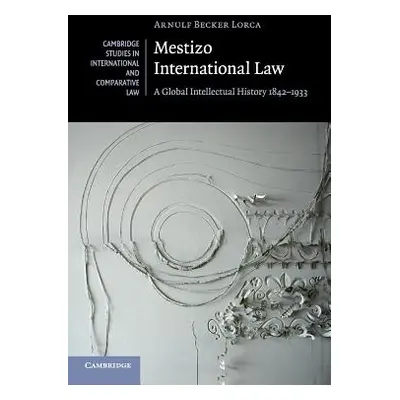 "Mestizo International Law: A Global Intellectual History 1842-1933" - "" ("Becker Lorca Arnulf"