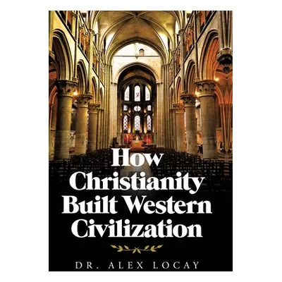 "How Christianity Built Western Civilization" - "" ("Locay Alex")