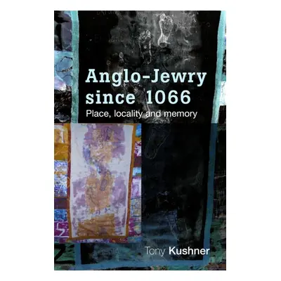 "Anglo-Jewry Since 1066: Place, Locality and Memory" - "" ("Kushner Tony")