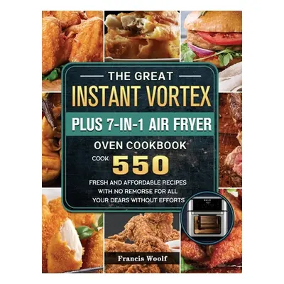 "The Great Instant Vortex Plus 7-in-1 Air Fryer Oven Cookbook: Cook 550 Fresh and Affordable Rec