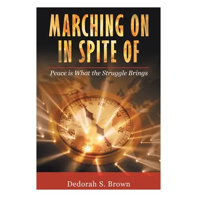 "Marching on in Spite Of: Peace Is What the Struggle Brings" - "" ("Brown Dedorah S.")