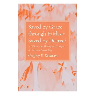 "Saved by Grace through Faith or Saved by Decree?" - "" ("Robinson Geoffrey D.")