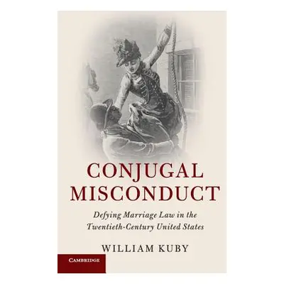 "Conjugal Misconduct: Defying Marriage Law in the Twentieth-Century United States" - "" ("Kuby W