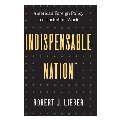 "Indispensable Nation: American Foreign Policy in a Turbulent World" - "" ("Lieber Robert J.")