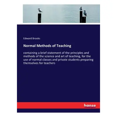 "Normal Methods of Teaching: containing a brief statement of the principles and methods of the s