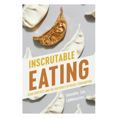 "Inscrutable Eating: Asian Appetites and the Rhetorics of Racial Consumption" - "" ("Lemesurier 