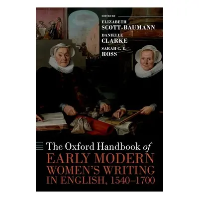 "The Oxford Handbook of Early Modern Women's Writing in English, 1540-1700" - "" ("Scott-Baumann