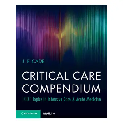 "Critical Care Compendium" - "1001 Topics in Intensive Care & Acute Medicine" ("Cade J. F. (Univ