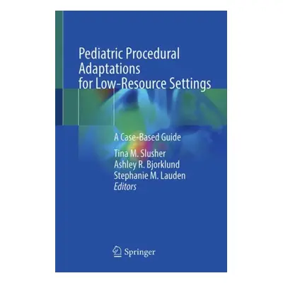 "Pediatric Procedural Adaptations for Low-Resource Settings: A Case-Based Guide" - "" ("Slusher 