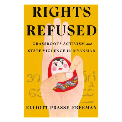 "Rights Refused: Grassroots Activism and State Violence in Myanmar" - "" ("Prasse-Freeman Elliot