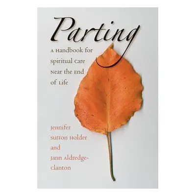 "Parting: A Handbook for Spiritual Care Near the End of Life" - "" ("Holder Jennifer Sutton")