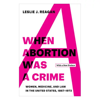 "When Abortion Was a Crime: Women, Medicine, and Law in the United States, 1867-1973, with a New