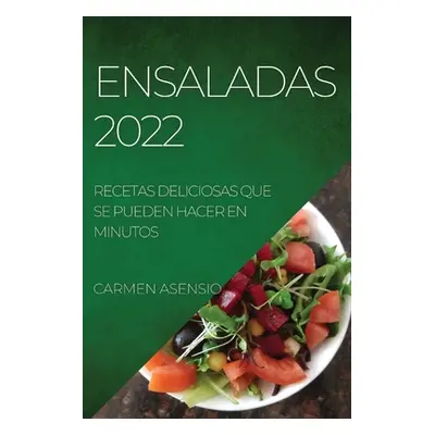 "Ensaladas 2022: Recetas Deliciosas Que Se Pueden Hacer En Minutos" - "" ("Asensio Carmen")