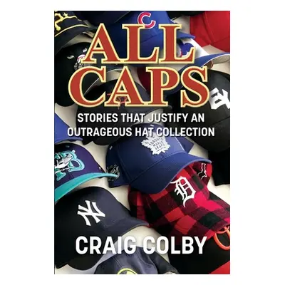 "All Caps: Stories That Justify an Outrageous Hat Collection" - "" ("Colby Craig")