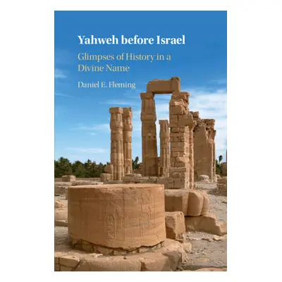 "Yahweh Before Israel: Glimpses of History in a Divine Name" - "" ("Fleming Daniel E.")