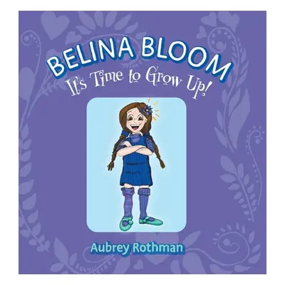 "Belina Bloom, It's Time To Grow Up!" - "" ("Rothman Aubrey")