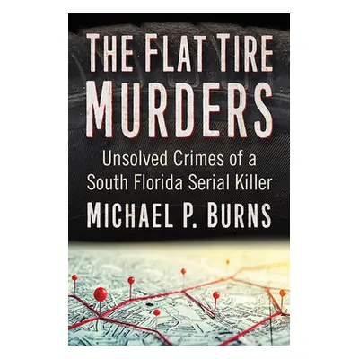 "Flat Tire Murders: Unsolved Crimes of a South Florida Serial Killer" - "" ("Burns Michael P.")