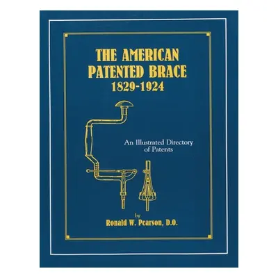 "The American Patented Brace 1829-1924: An Illustrated Directory of Patents" - "" ("Pearson Rona