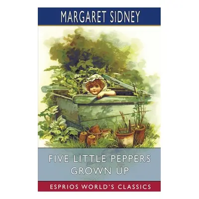 "Five Little Peppers Grown Up (Esprios Classics)" - "" ("Sidney Margaret")