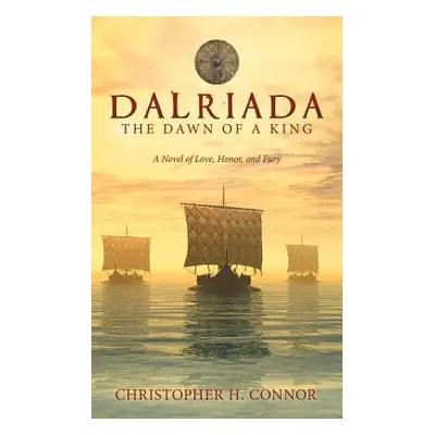 "Dalriada: the Dawn of a King: A Novel of Love, Honor, and Fury" - "" ("Connor Christopher H.")