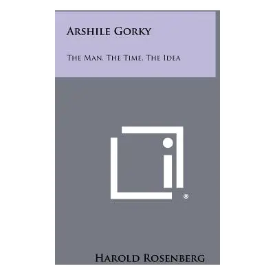 "Arshile Gorky: The Man, The Time, The Idea" - "" ("Rosenberg Harold")