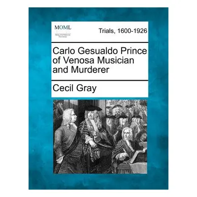 "Carlo Gesualdo Prince of Venosa Musician and Murderer" - "" ("Gray Cecil")