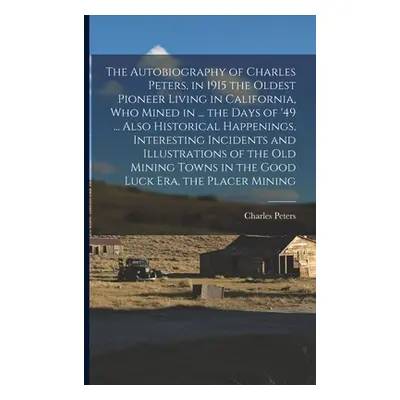 "The Autobiography of Charles Peters, in 1915 the Oldest Pioneer Living in California, who Mined