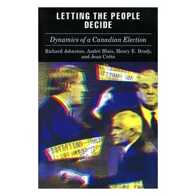 "Letting the People Decide: The Dynamics of Canadian Elections" - "" ("Johnston Richard")