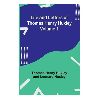 "Life and Letters of Thomas Henry Huxley - Volume 1" - "" ("Henry Huxley Thomas")