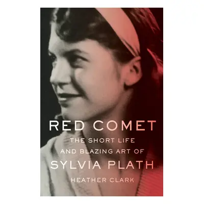 "Red Comet: The Short Life and Blazing Art of Sylvia Plath" - "" ("Clark Heather")