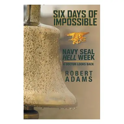 "Six Days of Impossible: Navy SEAL Hell Week - A Doctor Looks Back" - "" ("Adams Robert")