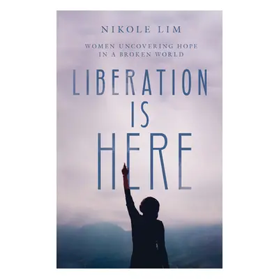 "Liberation Is Here: Women Uncovering Hope in a Broken World" - "" ("Lim Nikole")