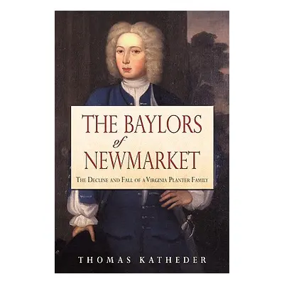 "The Baylors of Newmarket: The Decline and Fall of a Virginia Planter Family" - "" ("Katheder Th