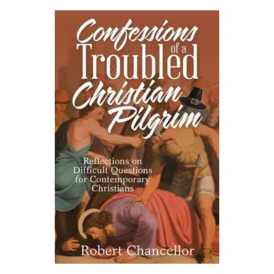 "Confessions of a Troubled Christian Pilgrim: Reflections on Difficult Questions for Contemporar