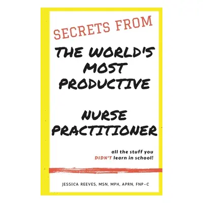 "Secrets From The World's Most Productive Nurse Practitioner" - "" ("Reeves Mph Jessica")