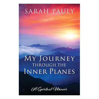 "My Journey through the Inner Planes: A Spiritual Memoir" - "" ("Pauly Sarah")