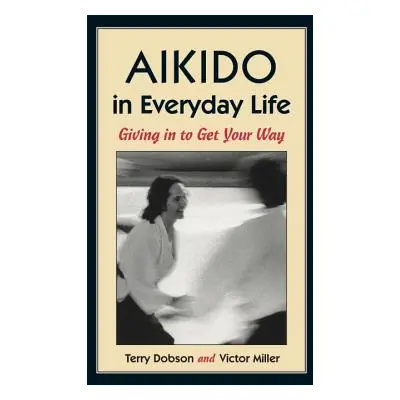 "Aikido in Everyday Life: Giving in to Get Your Way" - "" ("Dobson Terry")