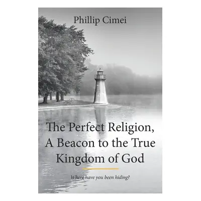 "The Perfect Religion, A Beacon to the True Kingdom of God: Where Have you Been Hiding?" - "" ("