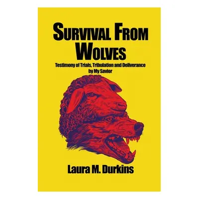 "Survival from Wolves: Testimony of Trials, Tribulation and Deliverance by My Savior" - "" ("Dur