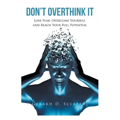 "Don't Overthink It: Lose Fear, Overcome Yourself, and Reach Your Full Potential" - "" ("Sclafan