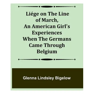 "Lige on the Line of March, An American Girl's Experiences When the Germans Came Through Belgium