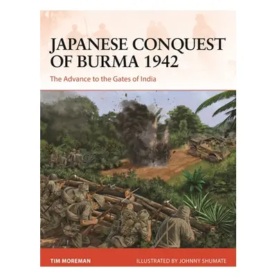 "Japanese Conquest of Burma 1942: The Advance to the Gates of India" - "" ("Moreman Timothy Robe