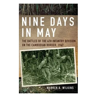 "Nine Days in May: The Battles of the 4th Infantry Division on the Cambodian Border, 1967" - "" 