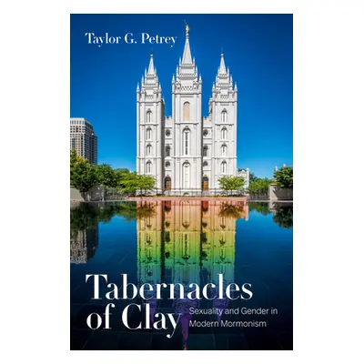 "Tabernacles of Clay: Sexuality and Gender in Modern Mormonism" - "" ("Petrey Taylor G.")